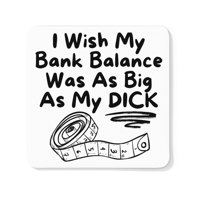 I Wish My Bank Balance Was As Big As My Dick