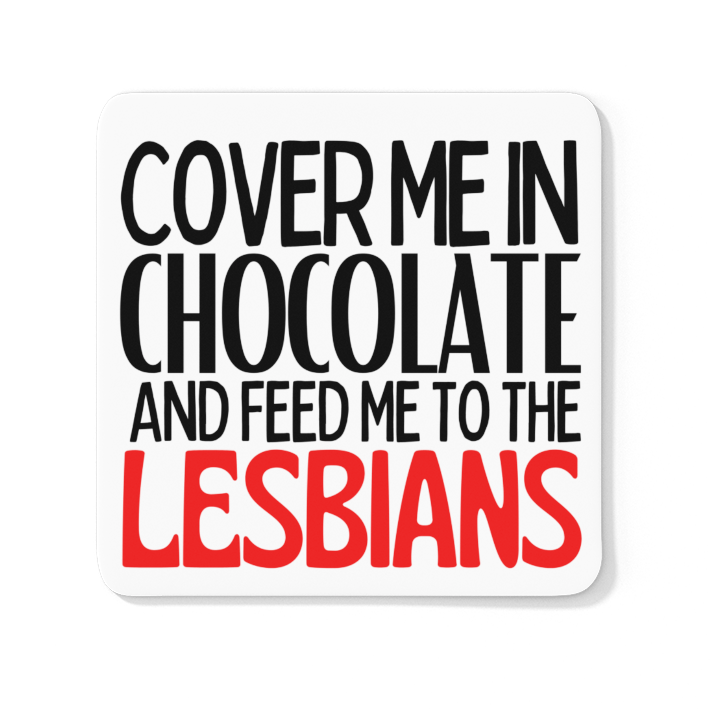 Cover Me In Chocolate And Feed Me To The Lesbians