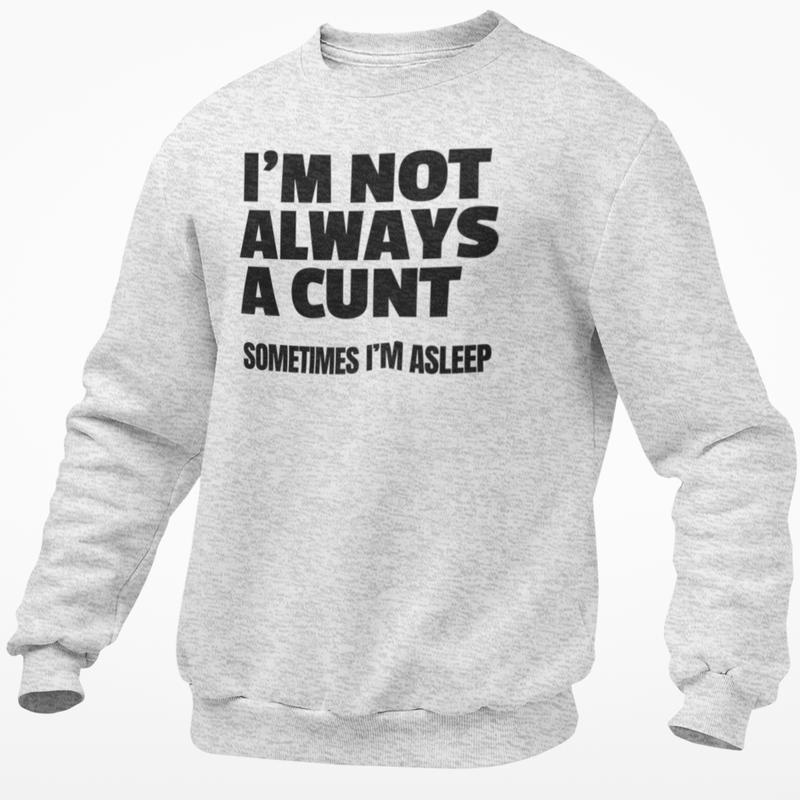 I'm Not Always A Cunt .. Sometimes I'm Asleep