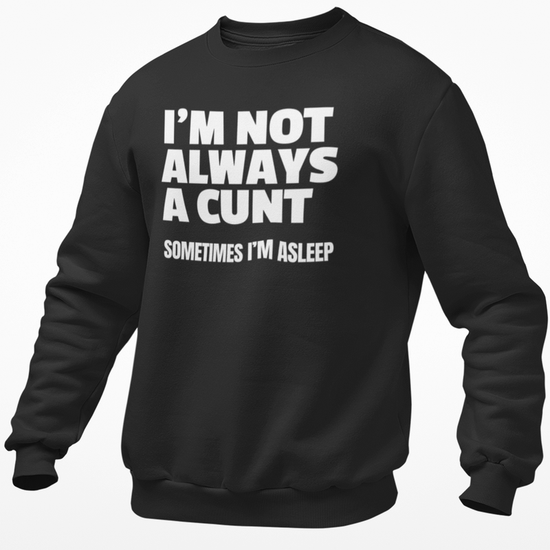 I'm Not Always A Cunt .. Sometimes I'm Asleep