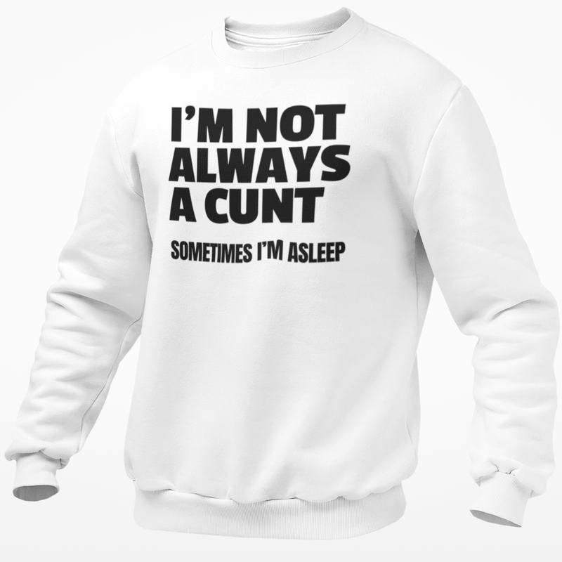 I'm Not Always A Cunt .. Sometimes I'm Asleep