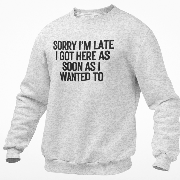 Sorry I'm Late I Got Here As Soon As I Wanted To