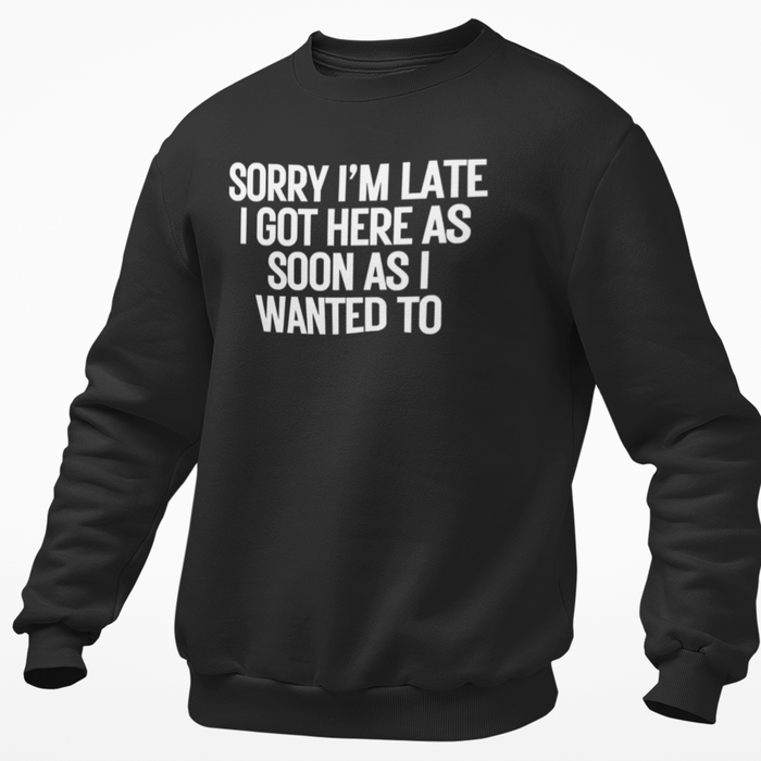 Sorry I'm Late I Got Here As Soon As I Wanted To