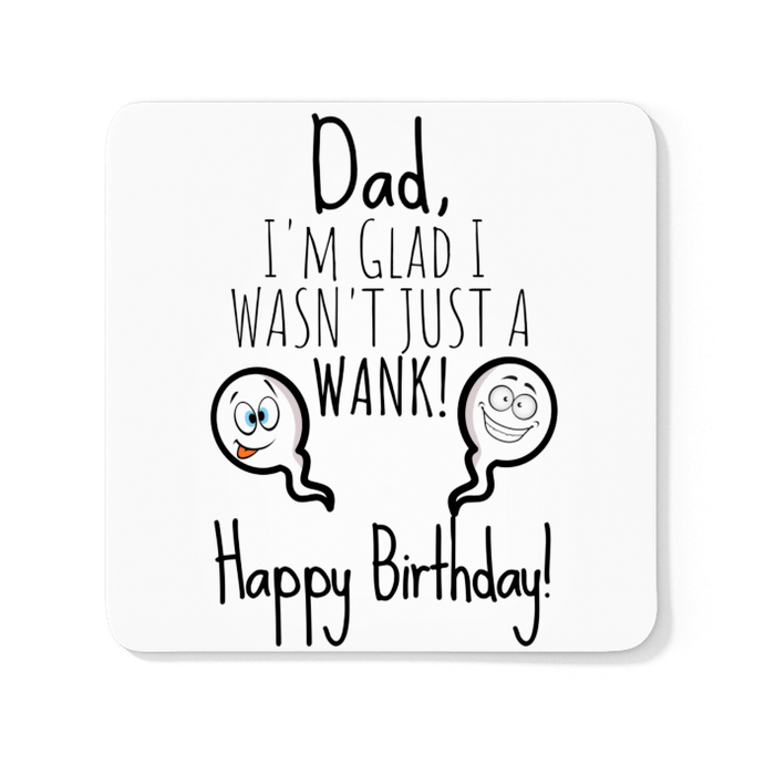 Dad I'm Glad I Wasn't Just A Wank! Happy Birthday!