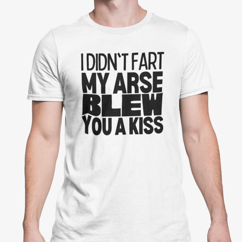 I Didn't Fart My Arse Blew You A Kiss