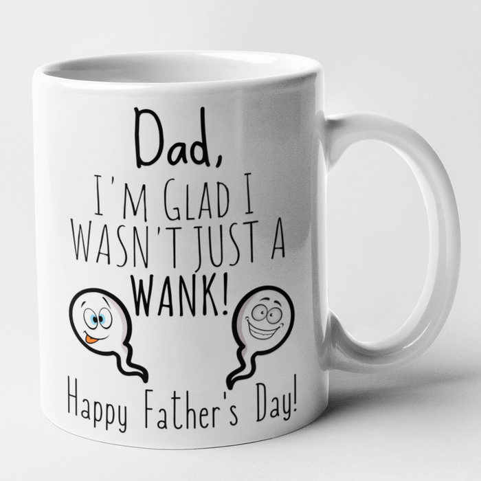 Dad I'm Glad I Wasn't Just A Wank  - Happy Fathers Day